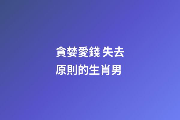 貪婪愛錢 失去原則的生肖男